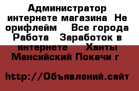 Администратор интернете магазина. Не орифлейм. - Все города Работа » Заработок в интернете   . Ханты-Мансийский,Покачи г.